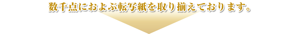 数千点におよぶ転写紙を取り揃えております。